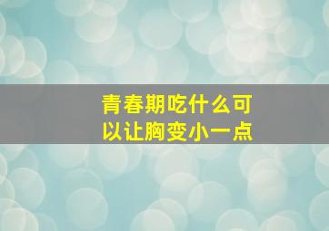 青春期吃什么可以让胸变小一点