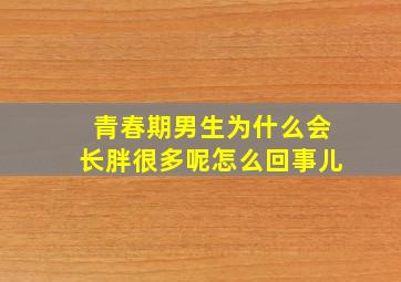 青春期男生为什么会长胖很多呢怎么回事儿