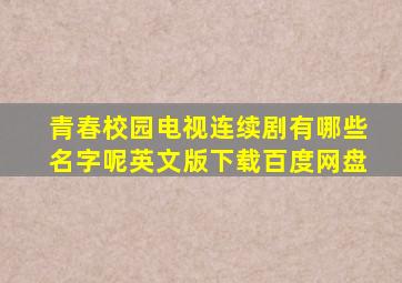 青春校园电视连续剧有哪些名字呢英文版下载百度网盘