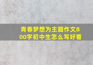 青春梦想为主题作文800字初中生怎么写好看