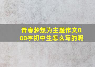 青春梦想为主题作文800字初中生怎么写的呢