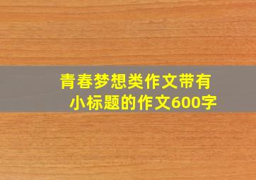 青春梦想类作文带有小标题的作文600字