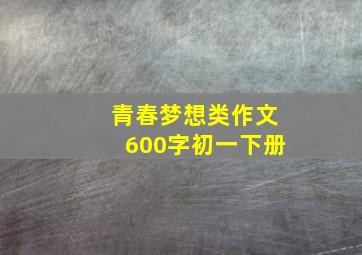 青春梦想类作文600字初一下册