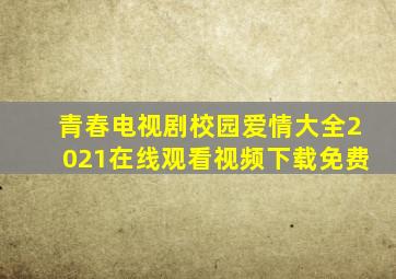 青春电视剧校园爱情大全2021在线观看视频下载免费