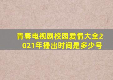 青春电视剧校园爱情大全2021年播出时间是多少号