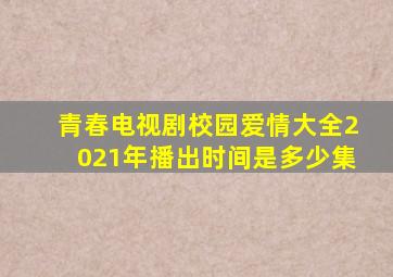 青春电视剧校园爱情大全2021年播出时间是多少集