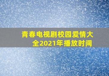 青春电视剧校园爱情大全2021年播放时间