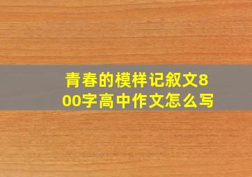 青春的模样记叙文800字高中作文怎么写