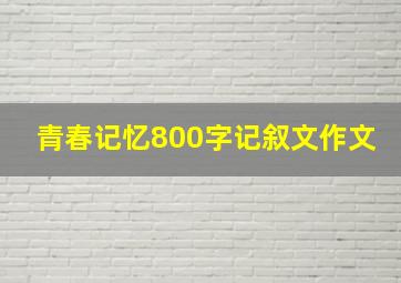 青春记忆800字记叙文作文