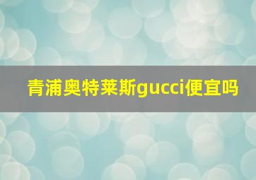 青浦奥特莱斯gucci便宜吗