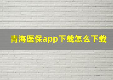 青海医保app下载怎么下载