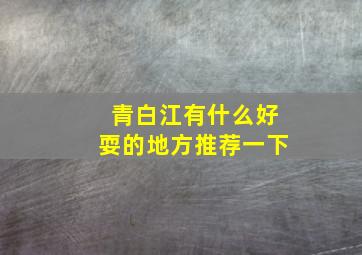 青白江有什么好耍的地方推荐一下