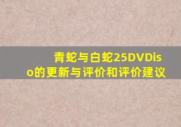 青蛇与白蛇25DVDiso的更新与评价和评价建议