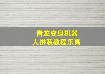 青龙变身机器人拼装教程乐高