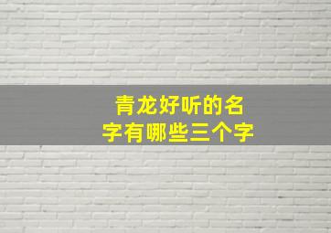 青龙好听的名字有哪些三个字