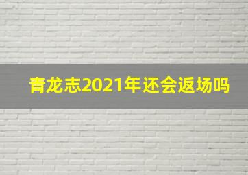 青龙志2021年还会返场吗