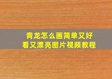 青龙怎么画简单又好看又漂亮图片视频教程