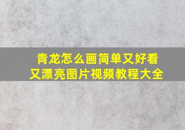 青龙怎么画简单又好看又漂亮图片视频教程大全