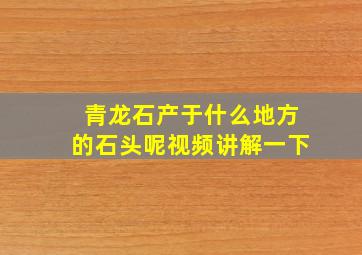 青龙石产于什么地方的石头呢视频讲解一下