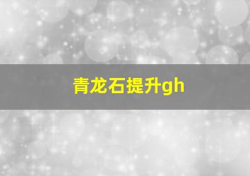 青龙石提升gh