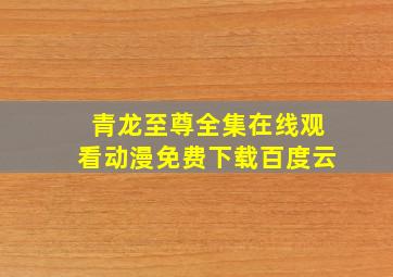 青龙至尊全集在线观看动漫免费下载百度云