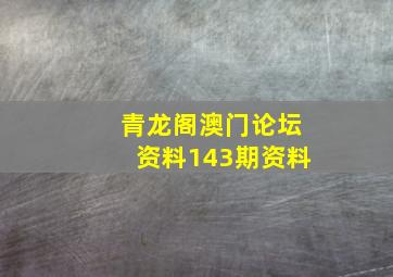 青龙阁澳门论坛资料143期资料