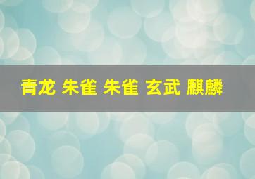 青龙 朱雀 朱雀 玄武 麒麟