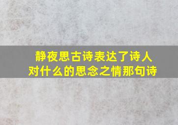 静夜思古诗表达了诗人对什么的思念之情那句诗