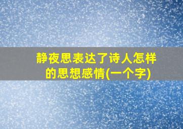 静夜思表达了诗人怎样的思想感情(一个字)