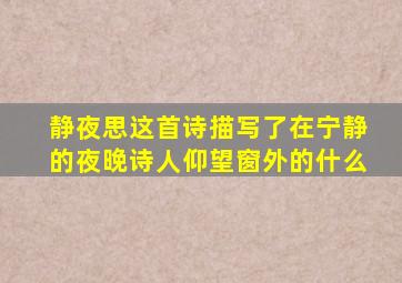 静夜思这首诗描写了在宁静的夜晚诗人仰望窗外的什么