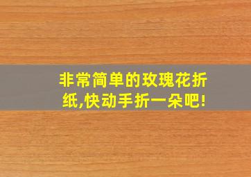 非常简单的玫瑰花折纸,快动手折一朵吧!