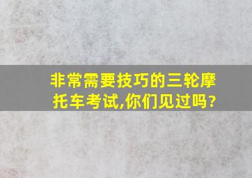 非常需要技巧的三轮摩托车考试,你们见过吗?