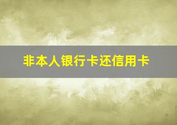 非本人银行卡还信用卡