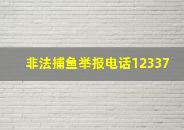 非法捕鱼举报电话12337