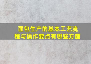 面包生产的基本工艺流程与操作要点有哪些方面