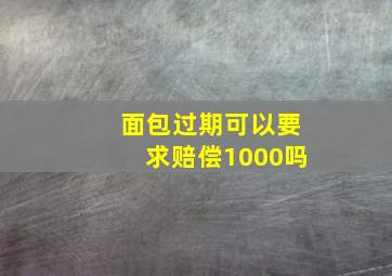 面包过期可以要求赔偿1000吗