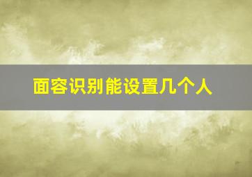 面容识别能设置几个人