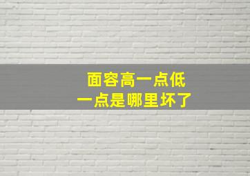 面容高一点低一点是哪里坏了