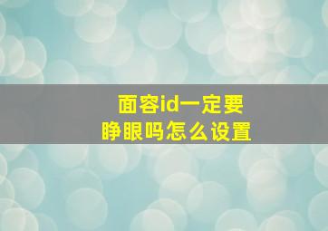 面容id一定要睁眼吗怎么设置