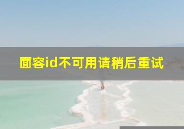 面容id不可用请稍后重试