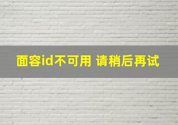 面容id不可用 请稍后再试