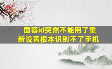 面容id突然不能用了重新设置根本识别不了手机