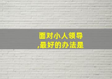 面对小人领导,最好的办法是