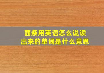 面条用英语怎么说读出来的单词是什么意思