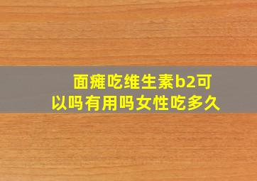 面瘫吃维生素b2可以吗有用吗女性吃多久