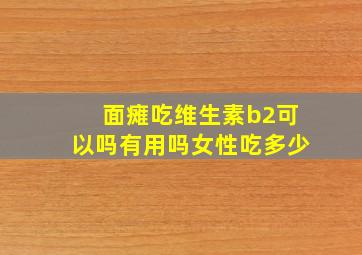 面瘫吃维生素b2可以吗有用吗女性吃多少