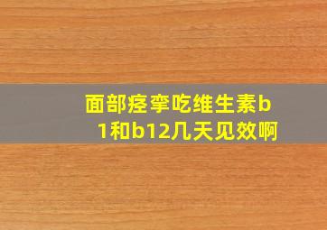 面部痉挛吃维生素b1和b12几天见效啊