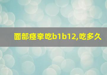 面部痉挛吃b1b12,吃多久