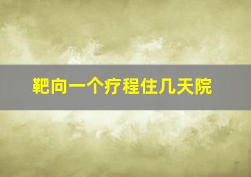 靶向一个疗程住几天院