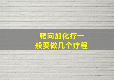 靶向加化疗一般要做几个疗程